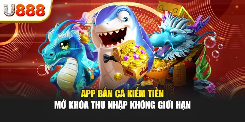 App bắn cá kiếm tiền – Mở khóa thu nhập không giới hạn