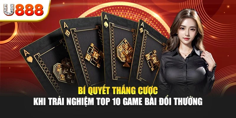 Bí quyết thắng cược khi trải nghiệm top 10 game bài đổi thưởng