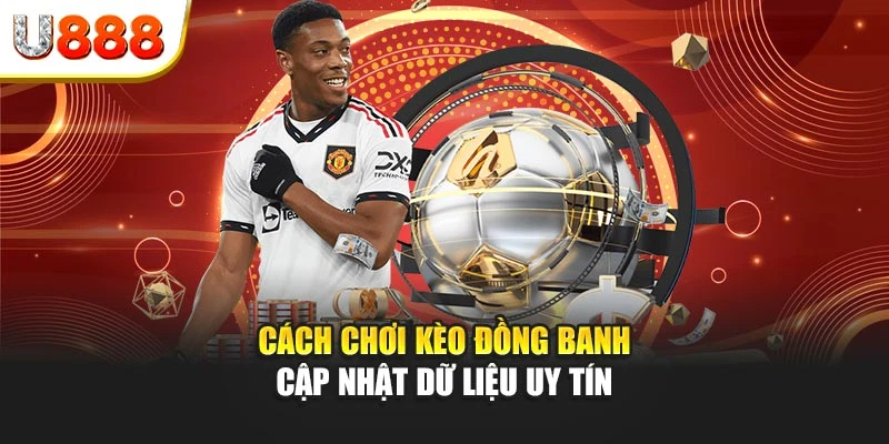 Cách chơi kèo đồng banh - Cập nhật dữ liệu uy tín