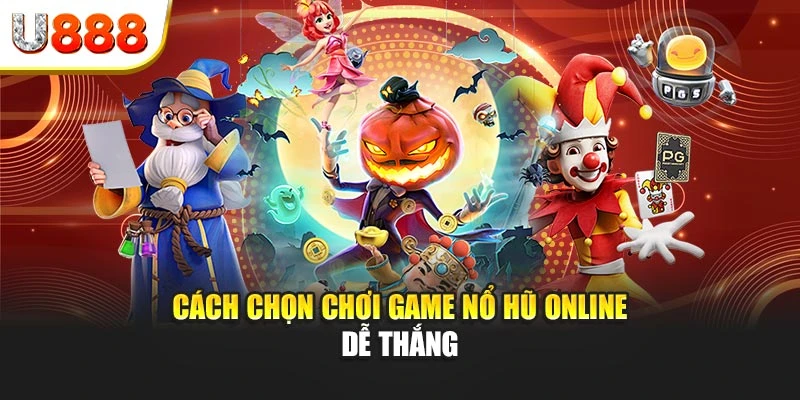 Cách chọn chơi game nổ hũ online dễ thắng