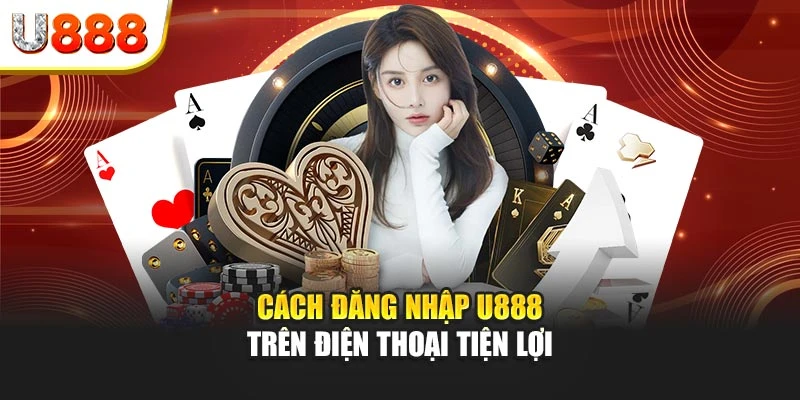 Cách đăng nhập U888 trên điện thoại tiện lợi