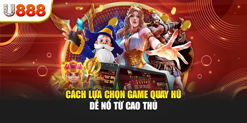 Cách lựa chọn game quay hũ dễ nổ từ cao thủ