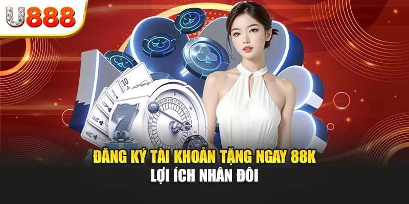Đăng ký tài khoản tặng ngay 88K - Lợi ích nhân đôi