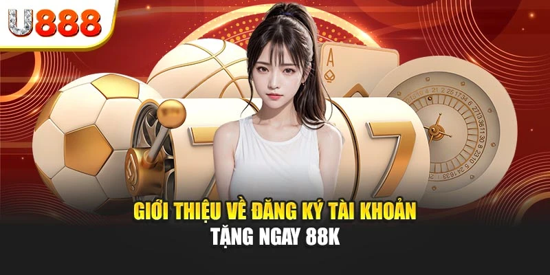 Giới thiệu về đăng ký tài khoản tặng ngay 88K