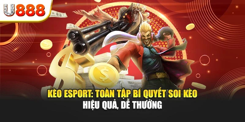 Kèo esport: Toàn tập bí quyết soi kèo hiệu quả, dễ thưởng