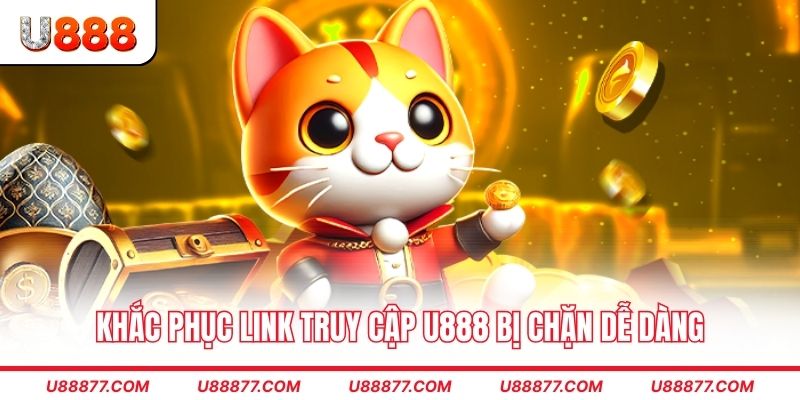 Khắc phục link truy cập U888 bị chặn dễ dàng