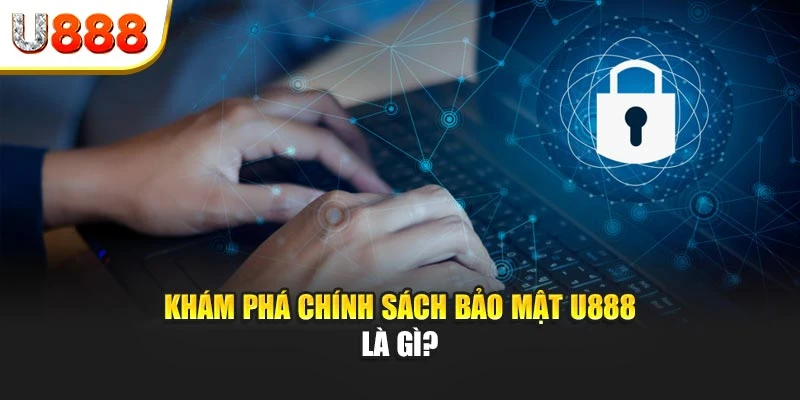Khám phá chính sách bảo mật U888 là gì
