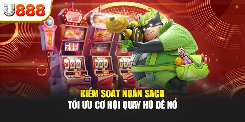 Kiểm soát ngân sách tối ưu cơ hội quay hũ dễ nổ
