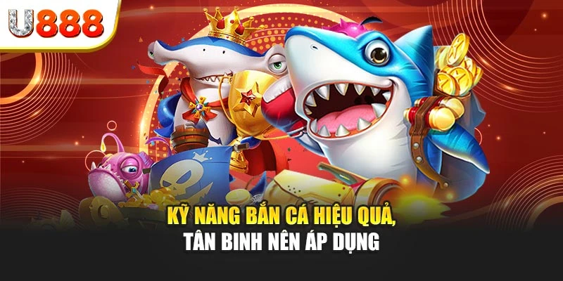 Kỹ năng bắn cá hiệu quả, tân binh nên áp dụng