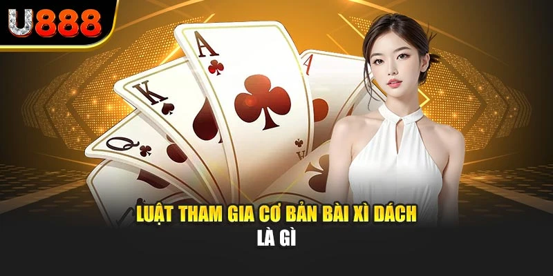 Luật tham gia cơ bản bài xì dách là gì
