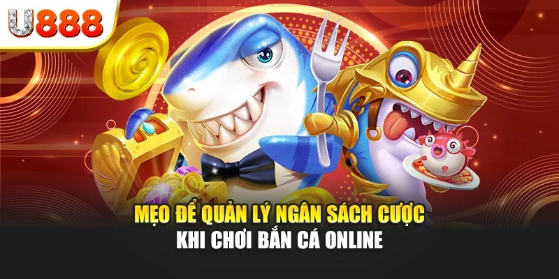 Mẹo để quản lý ngân sách cược khi chơi bắn cá online