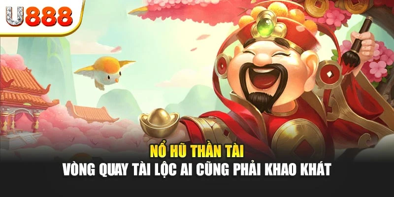 Nổ hũ thần tài – Vòng quay tài lộc ai cũng phải khao khát