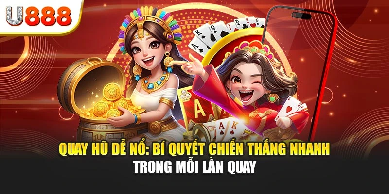 Quay hũ dễ nổ: Bí quyết chiến thắng nhanh trong mỗi lần quay