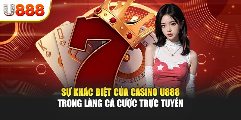 Sự khác biệt của Casino U888 trong làng cá cược trực tuyến
