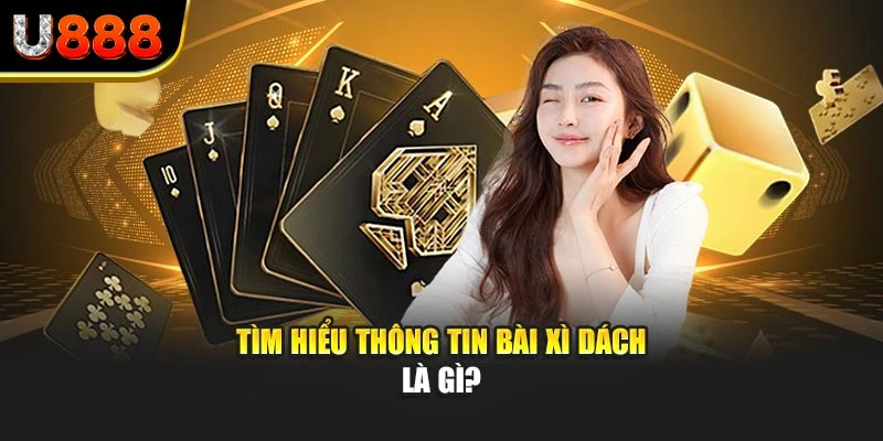 Tìm hiểu thông tin bài xì dách là gì?
