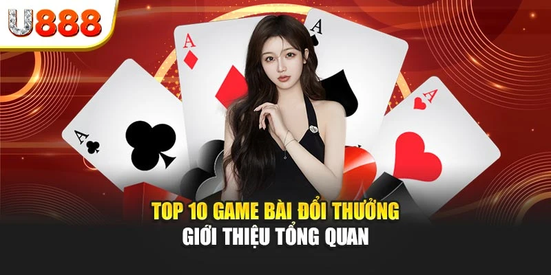 Top 10 game bài đổi thưởng - Giới thiệu tổng quan
