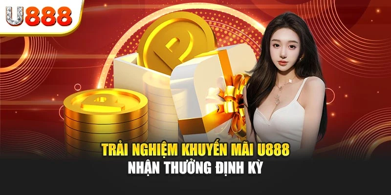 Trải nghiệm khuyến mãi U888 nhận thưởng định kỳ